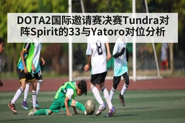 DOTA2国际邀请赛决赛Tundra对阵Spirit的33与Yatoro对位分析（KAIYUNAPP）