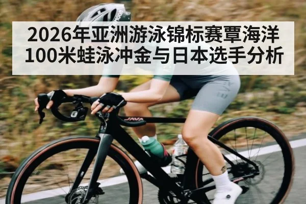2026年亚洲游泳锦标赛覃海洋100米蛙泳冲金与日本选手分析（KAIYUNAPP）